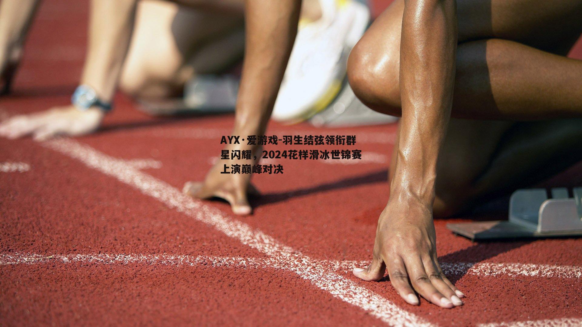 AYX·爱游戏-羽生结弦领衔群星闪耀,2024花样滑冰世锦赛上演巅峰对决 AYX·爱游戏-羽生结弦领衔群星闪耀,2024花样滑冰世锦赛上演巅峰对决